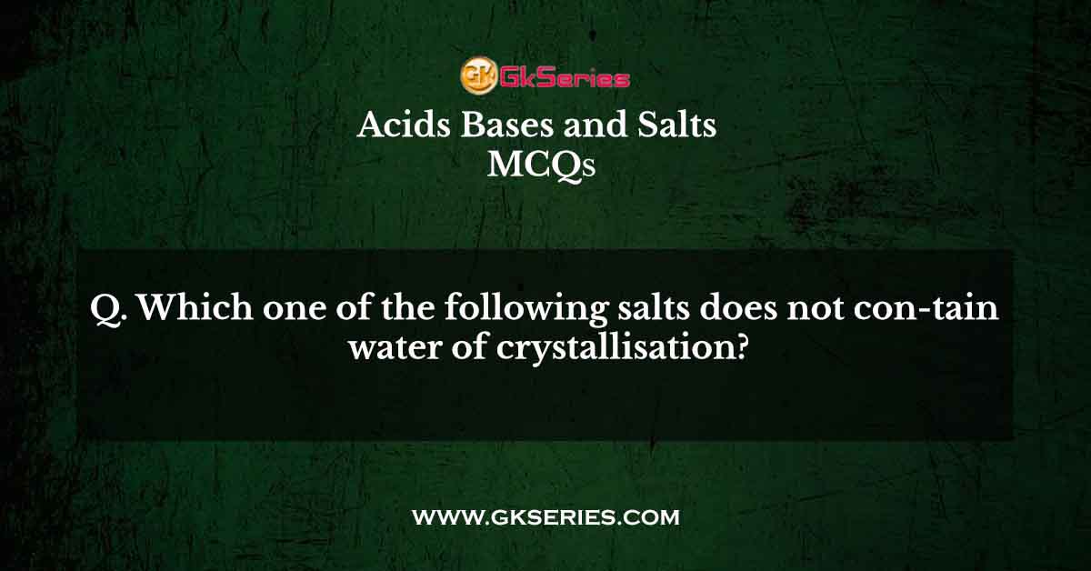 Which one of the following salts does not con-tain water of crystallisation?