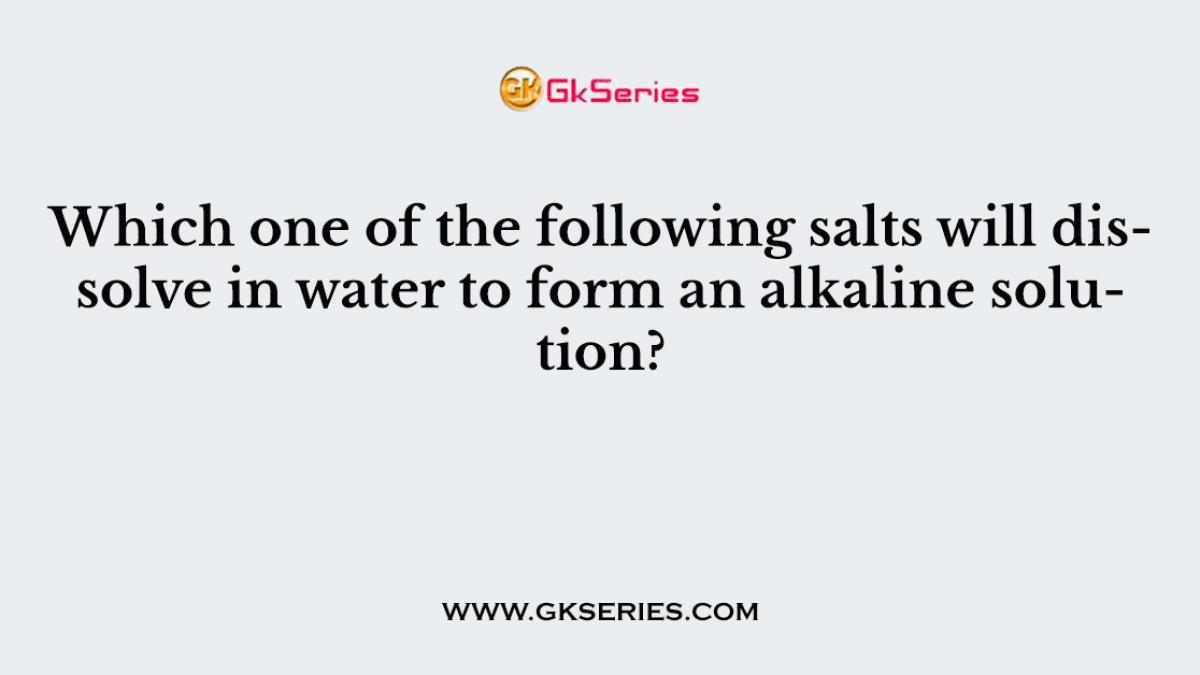 Which one of the following salts will dissolve in water to form an alkaline solution?