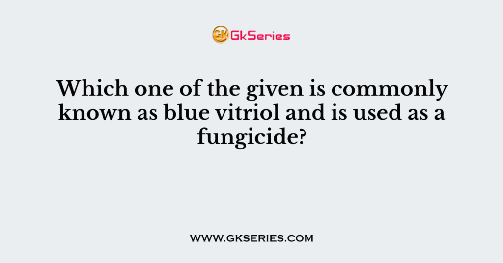 Which one of the given is commonly known as blue vitriol and is used as a fungicide?