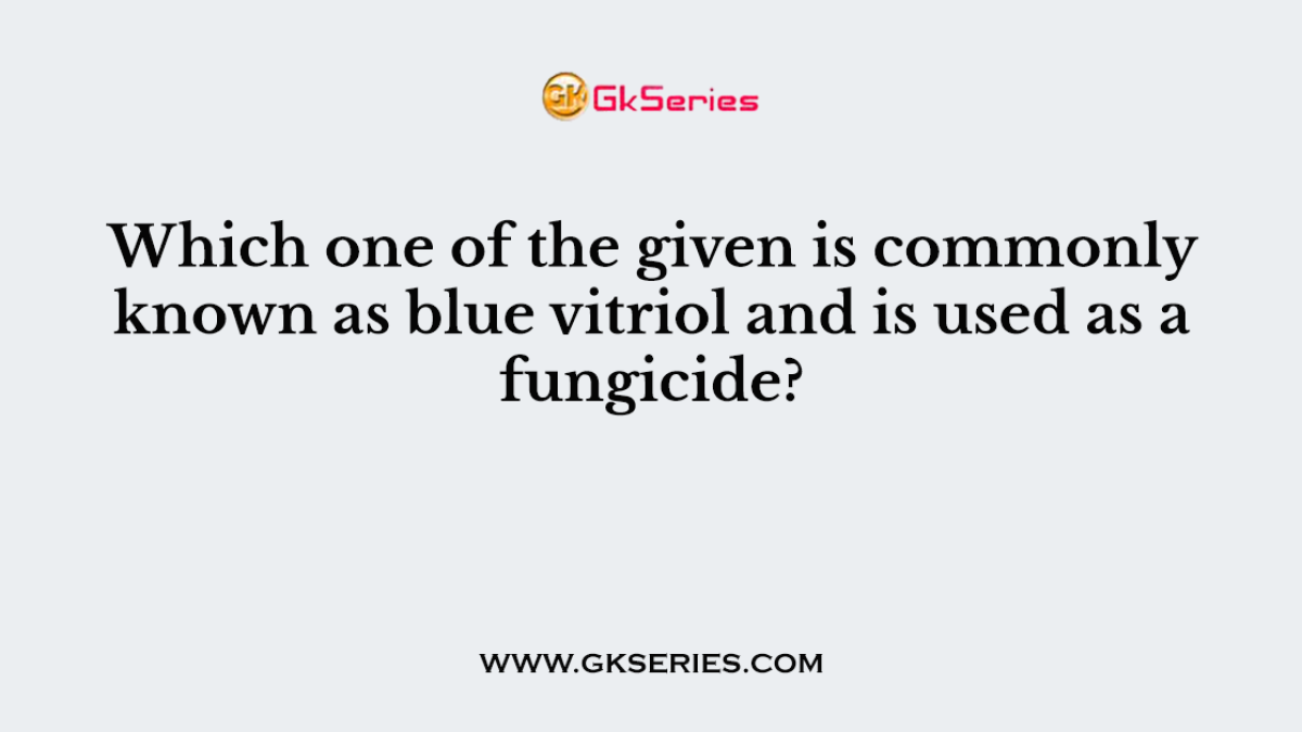 Which one of the given is commonly known as blue vitriol and is used as a fungicide?
