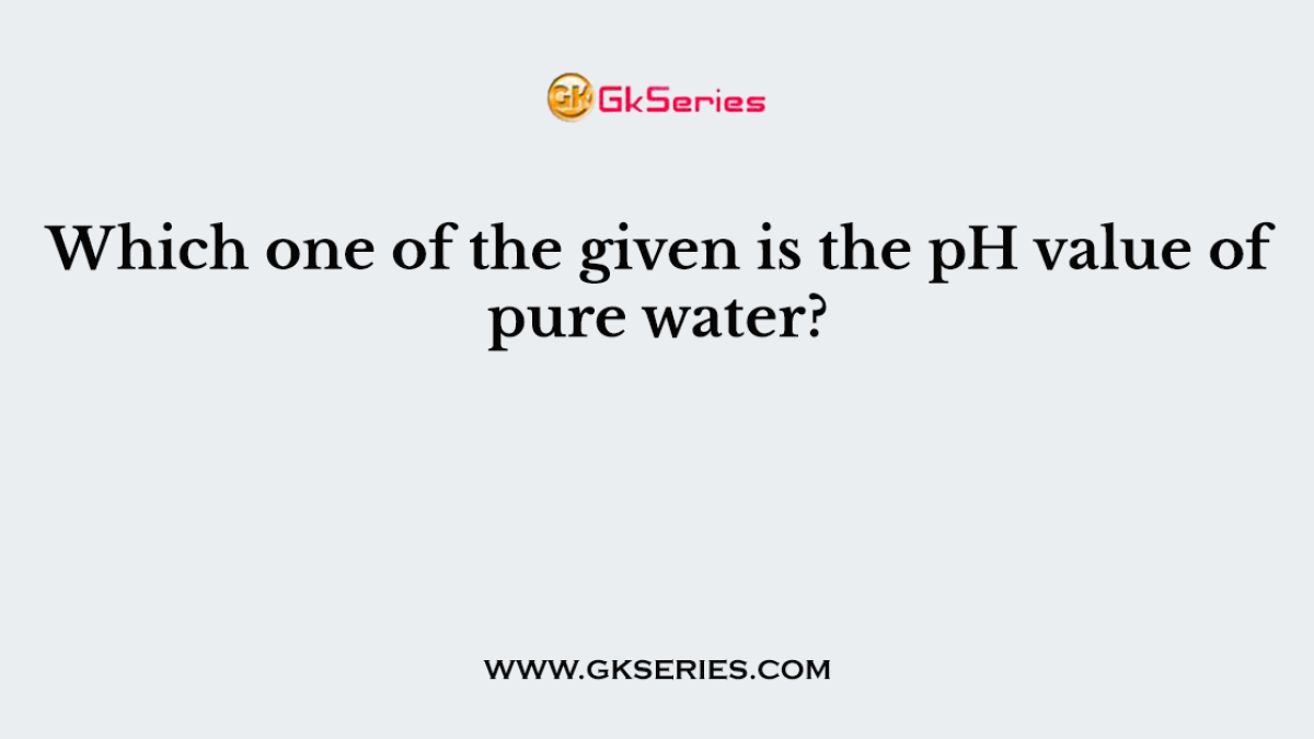 Which one of the given is the pH value of pure water?