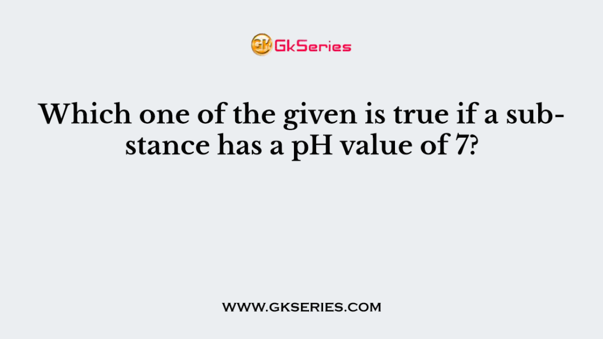 Which one of the given is true if a substance has a pH value of 7