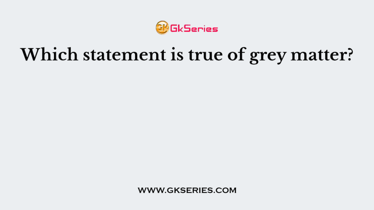 Which statement is true of grey matter?