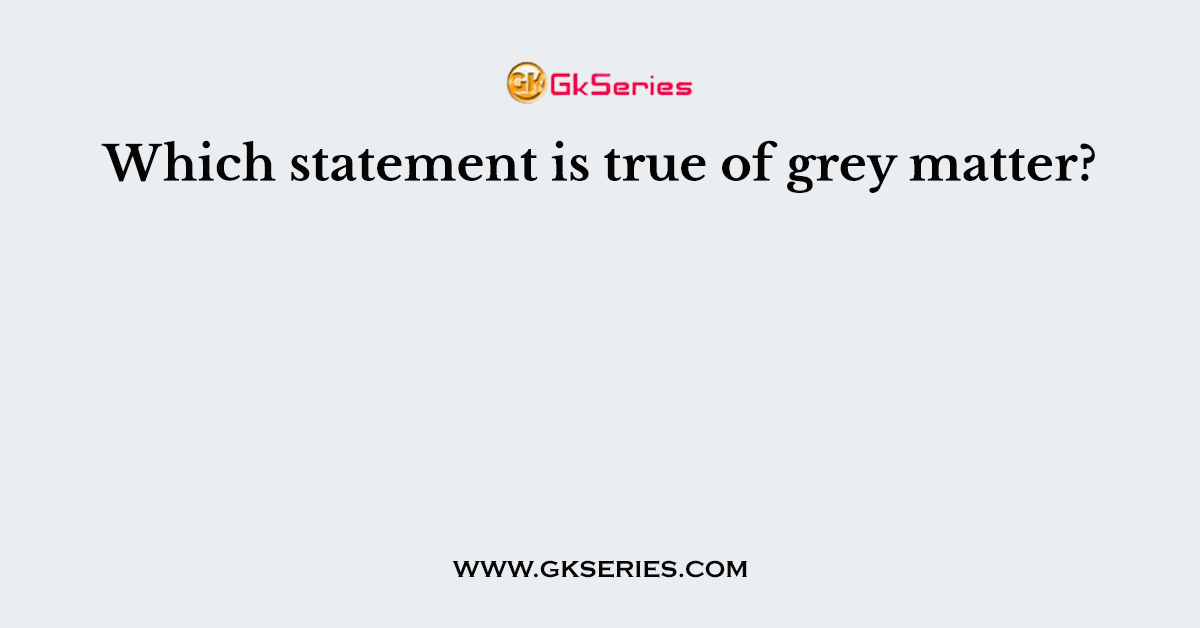 Which statement is true of grey matter?