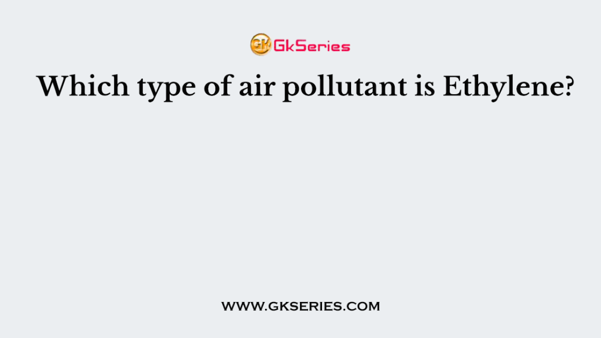 Which type of air pollutant is Ethylene?