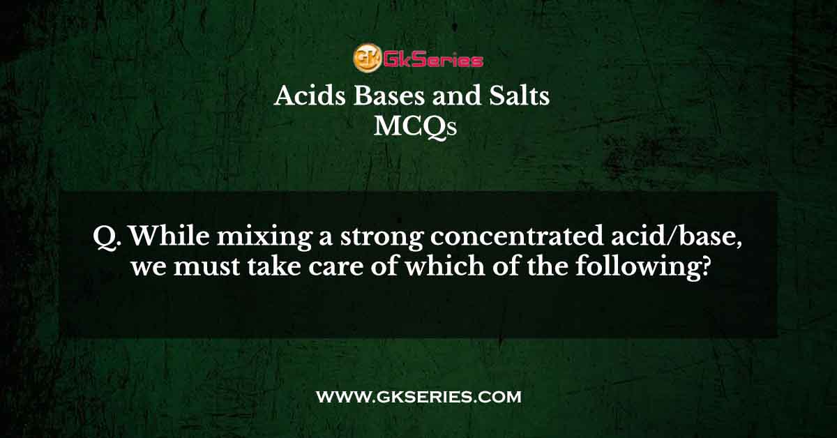 While mixing a strong concentrated acid/base, we must take care of which of the following?