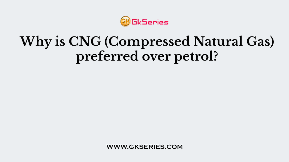 Why is CNG (Compressed Natural Gas) preferred over petrol?
