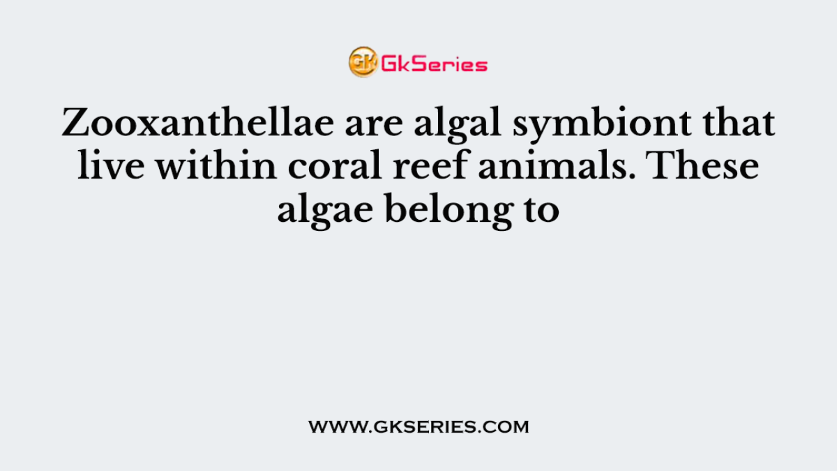 Zooxanthellae are algal symbiont that live within coral reef animals. These algae belong to