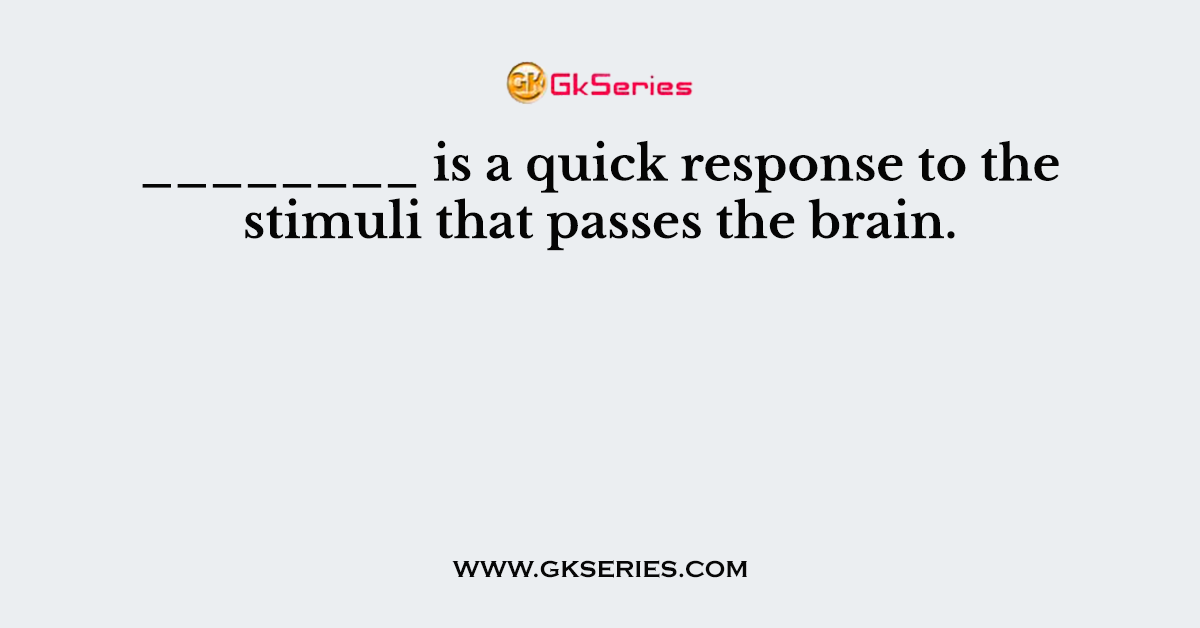 ________ is a quick response to the stimuli that passes the brain.