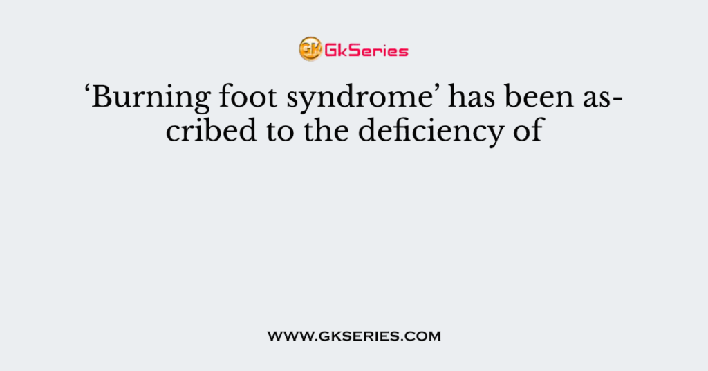 ‘Burning foot syndrome’ has been ascribed to the deficiency of