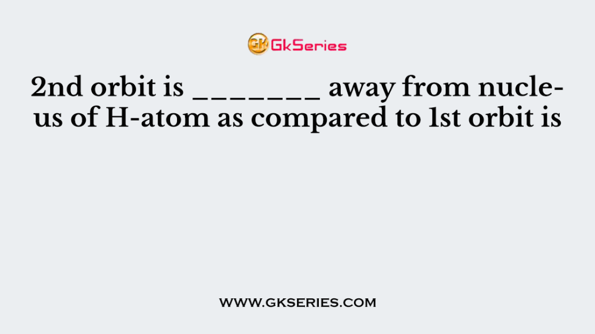 2nd orbit is _______ away from nucleus of H-atom as compared to 1st orbit is