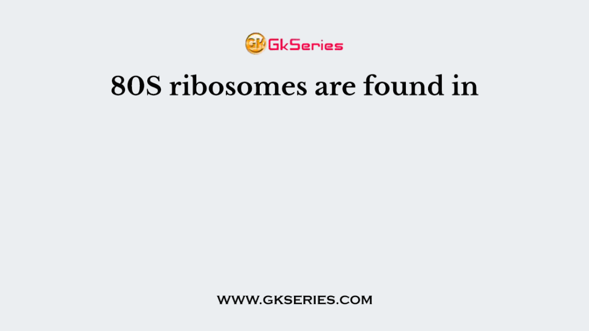 80S ribosomes are found in
