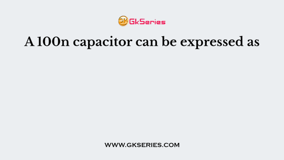 A 100n capacitor can be expressed as