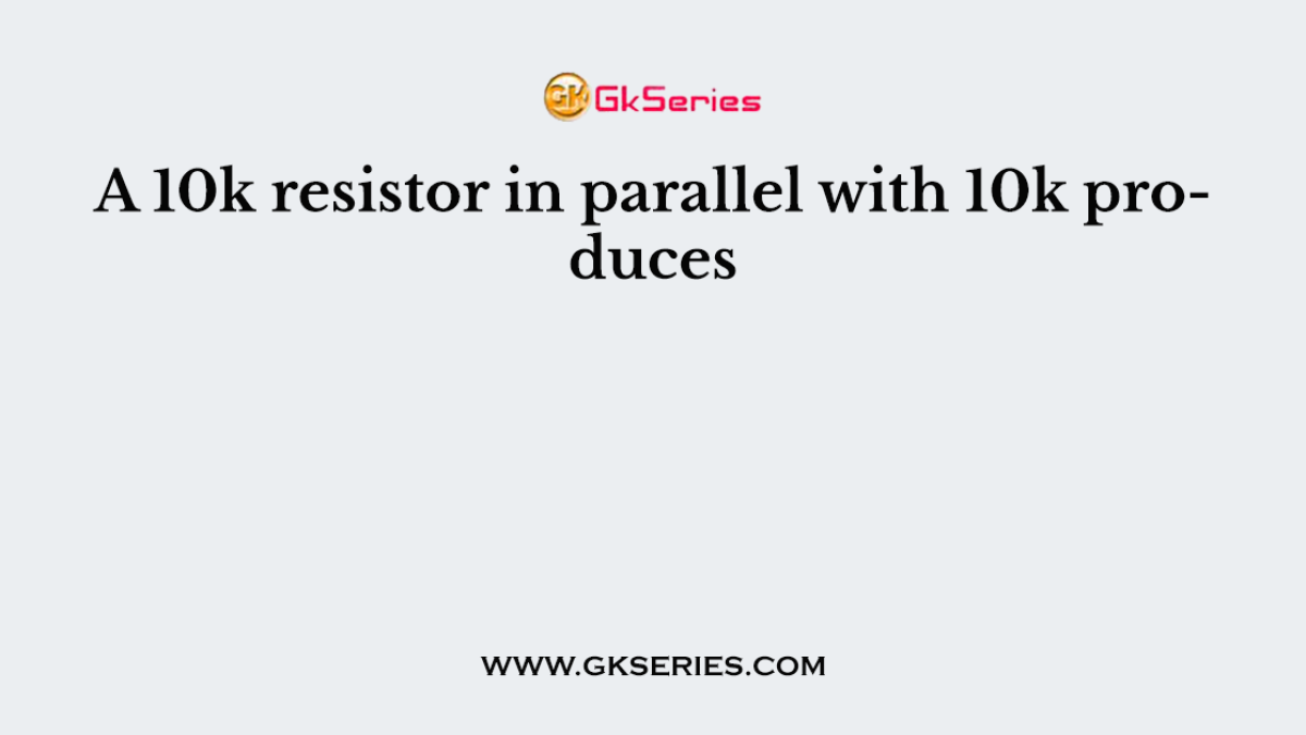 A 10k resistor in parallel with 10k produces