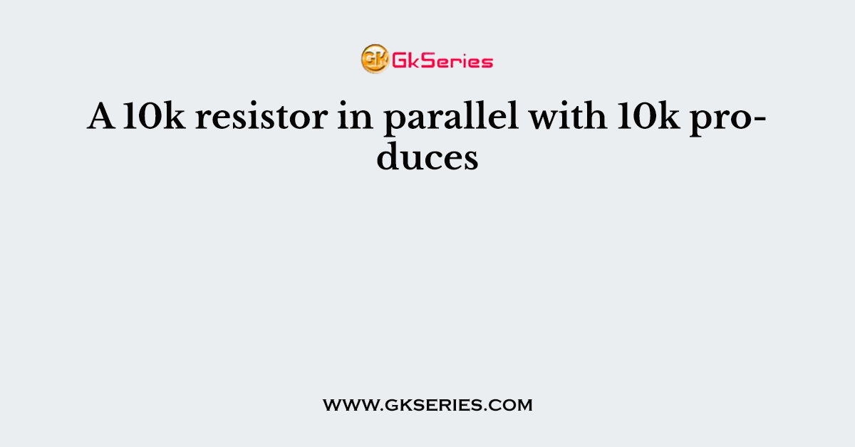 A 10k resistor in parallel with 10k produces