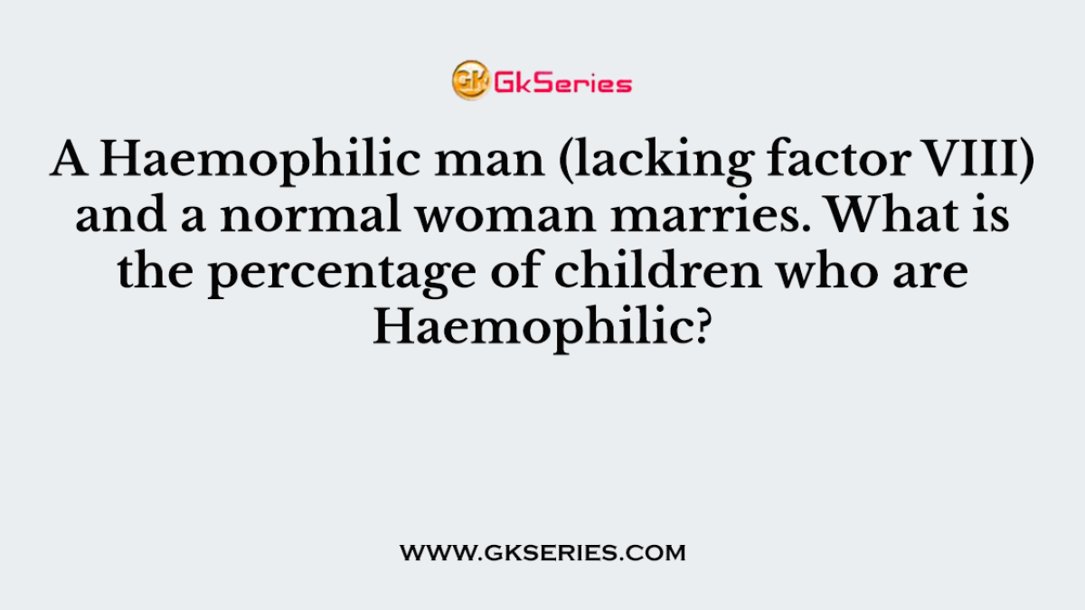 A Haemophilic man (lacking factor VIII) and a normal woman marries. What is the percentage of children who are Haemophilic?
