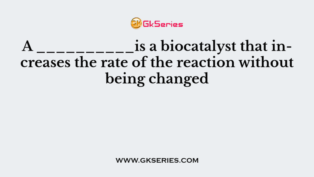 A __________is a biocatalyst that increases the rate of the reaction without being changed