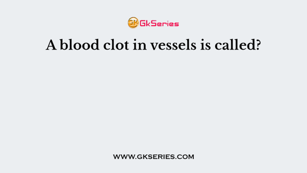 A blood clot in vessels is called?