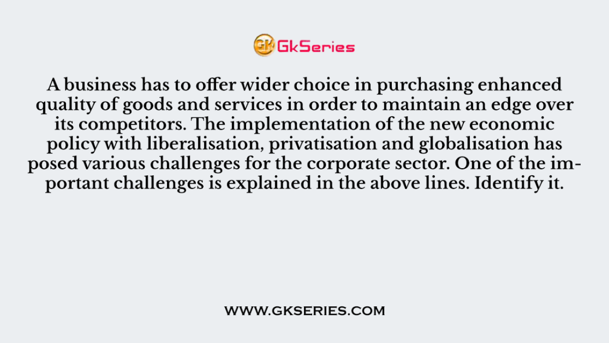 A business has to offer wider choice in purchasing enhanced quality of goods and services in order to maintain an edge over its competitors