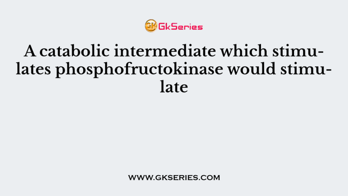 A catabolic intermediate which stimulates phosphofructokinase would stimulate