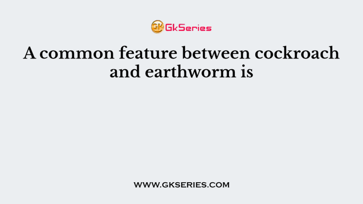 A common feature between cockroach and earthworm is