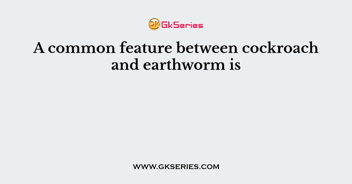 A common feature between cockroach and earthworm is