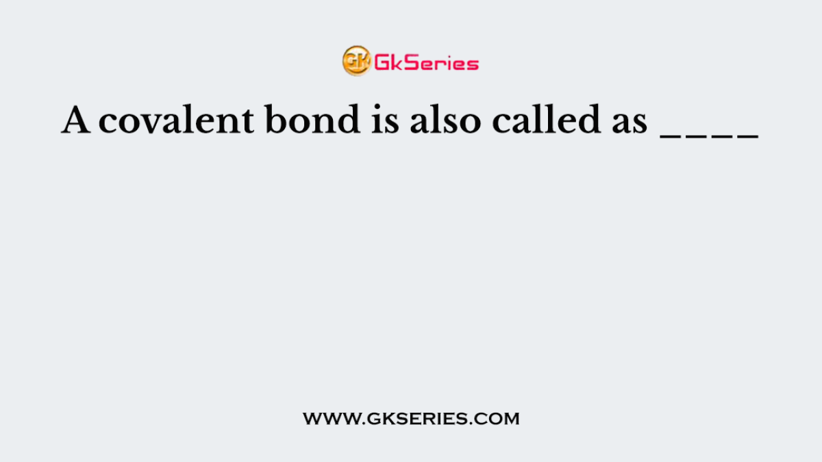 A covalent bond is also called as ____