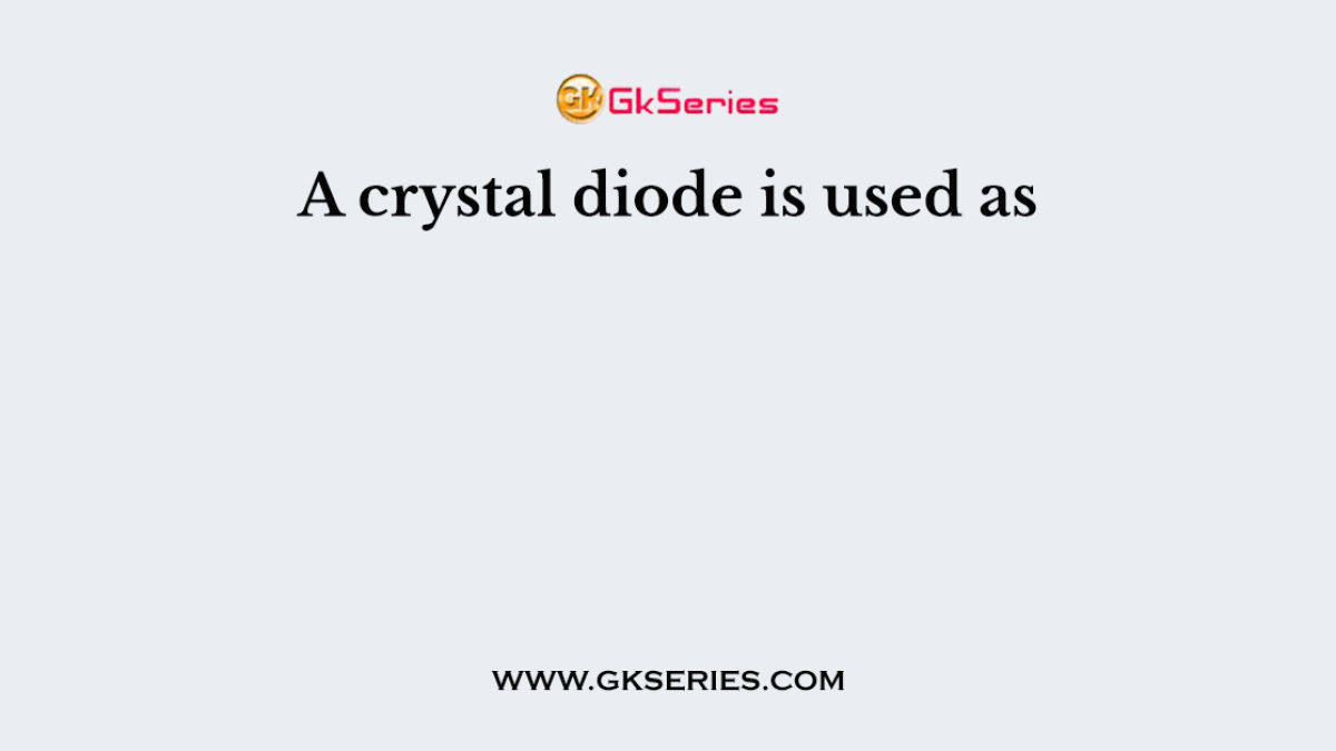 A crystal diode is used as
