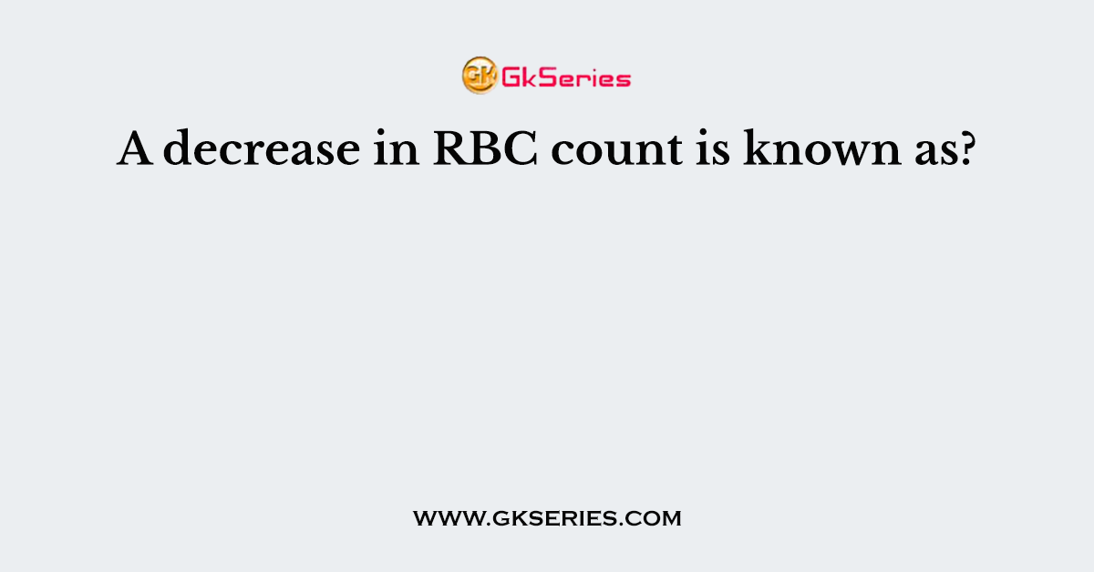A decrease in RBC count is known as?