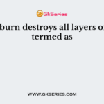 A deep burn destroys all layers of skin is termed as