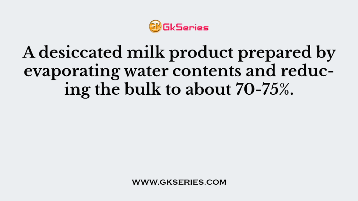 A desiccated milk product prepared by evaporating water contents and reducing the bulk to about 70-75%.