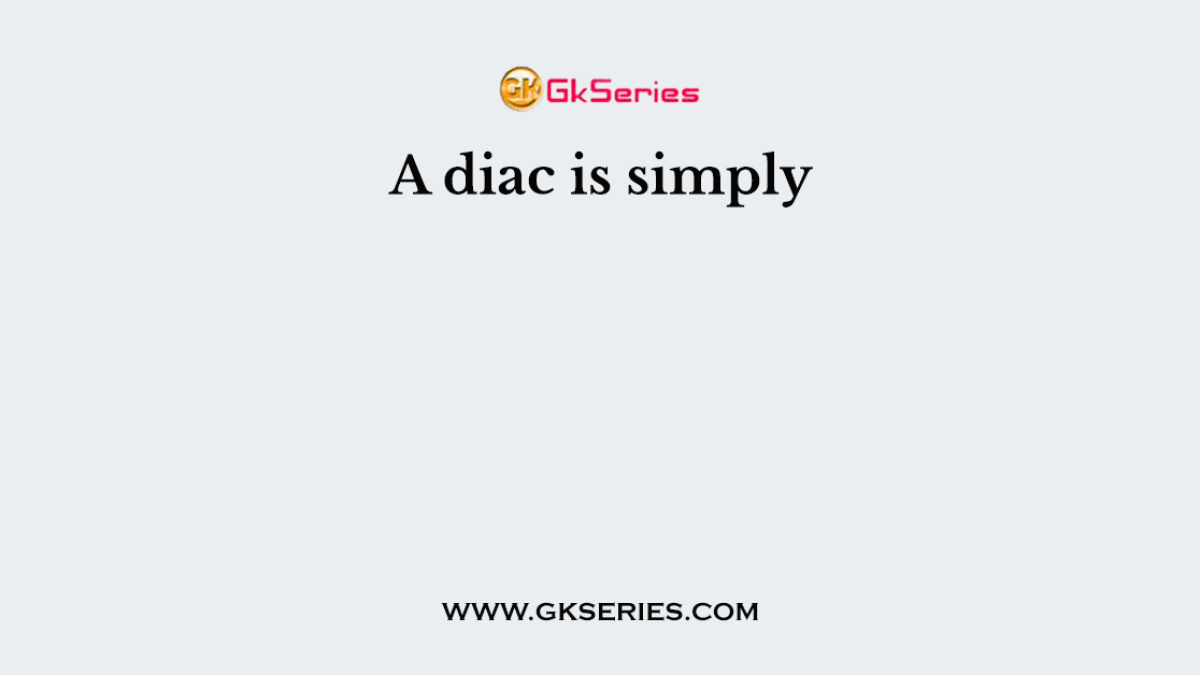 A diac is simply