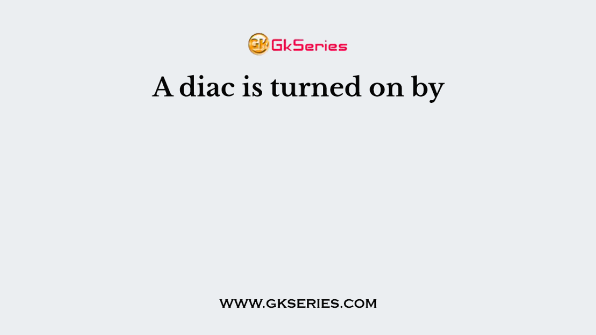 A diac is turned on by