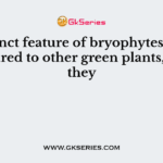 A distinct feature of bryophytes, when compared to other green plants, is that they