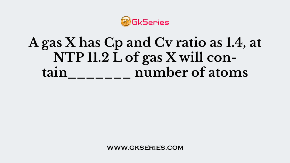 A gas X has Cp and Cv ratio as 1.4, at NTP 11.2 L of gas X will contain_______ number of atoms