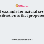 A good example for natural system of classification is that proposed by