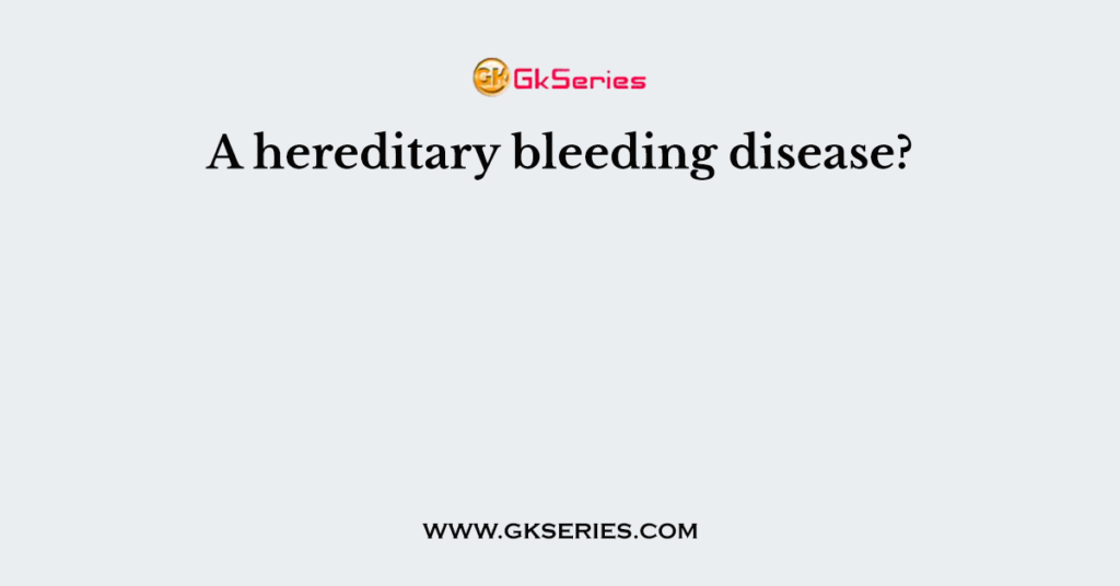 A hereditary bleeding disease?