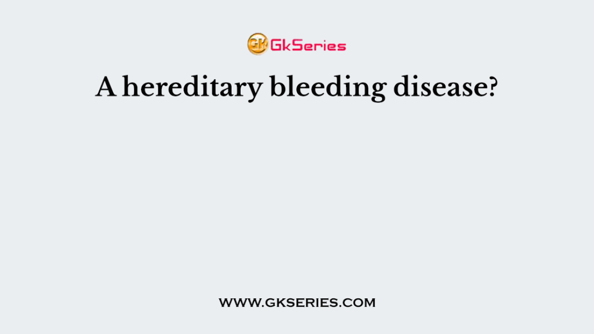 A hereditary bleeding disease?