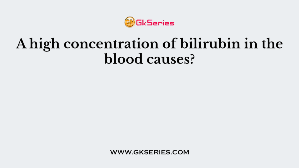 A high concentration of bilirubin in the blood causes?
