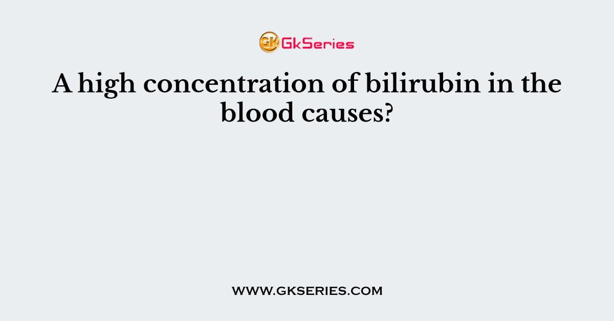 A high concentration of bilirubin in the blood causes?