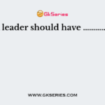 A leader should have …………..