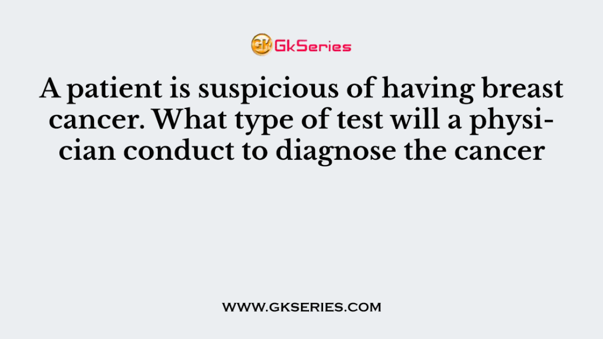 A patient is suspicious of having breast cancer. What type of test will a physician conduct to diagnose the cancer