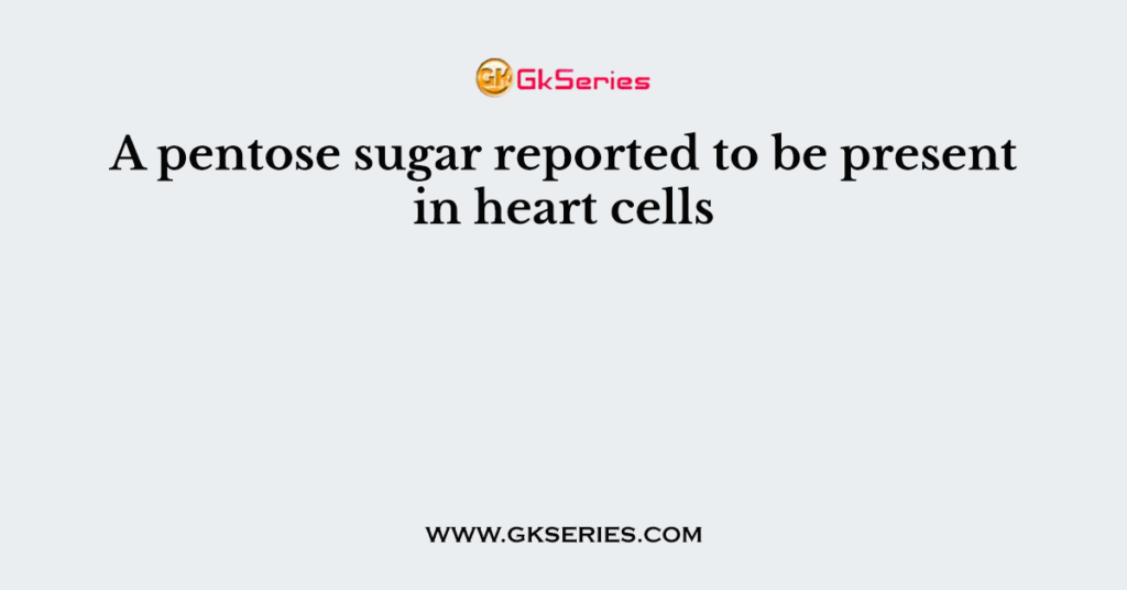 A pentose sugar reported to be present in heart cells