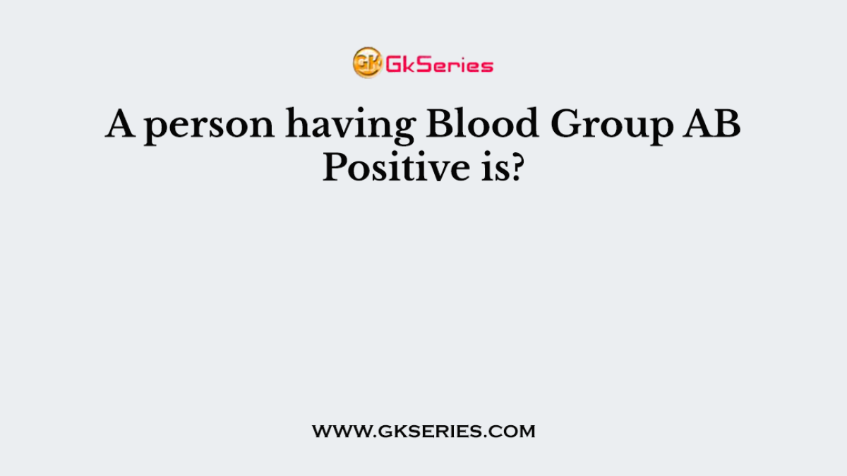 A person having Blood Group AB Positive is?