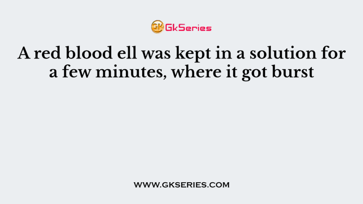 A red blood ell was kept in a solution for a few minutes, where it got burst