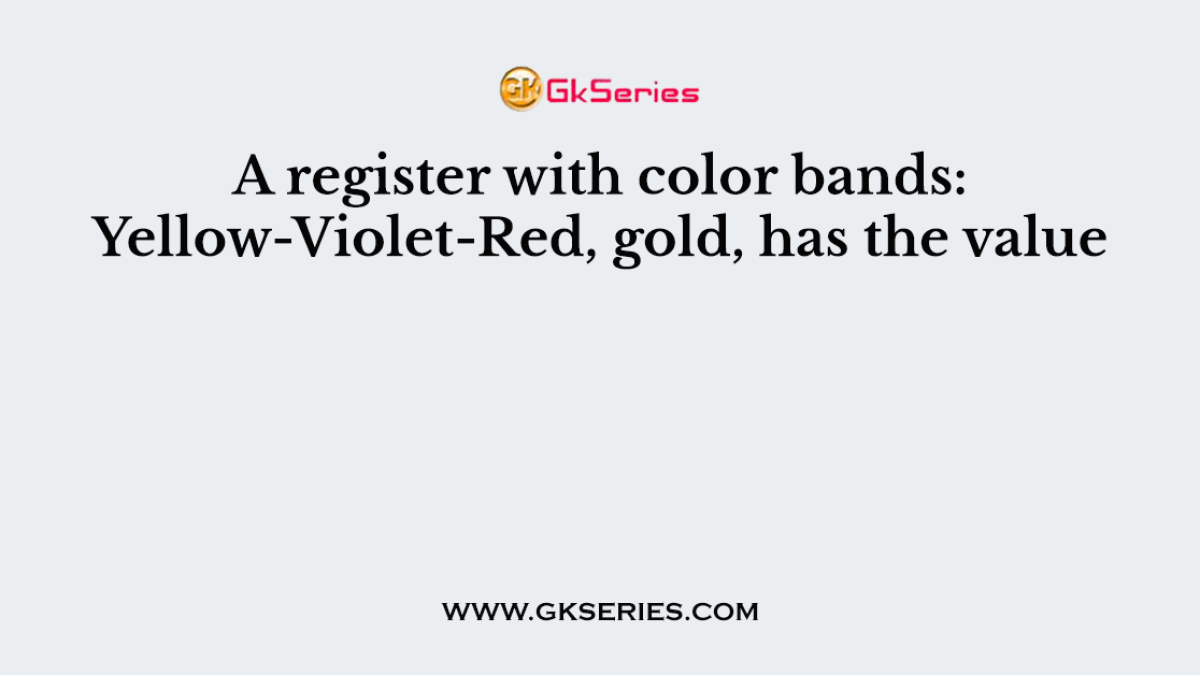A register with color bands: Yellow-Violet-Red, gold, has the value