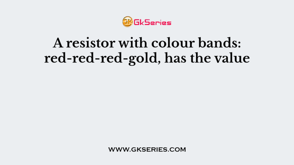A resistor with colour bands: red-red-red-gold, has the value