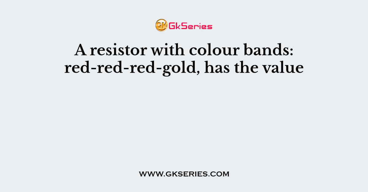 A resistor with colour bands: red-red-red-gold, has the value