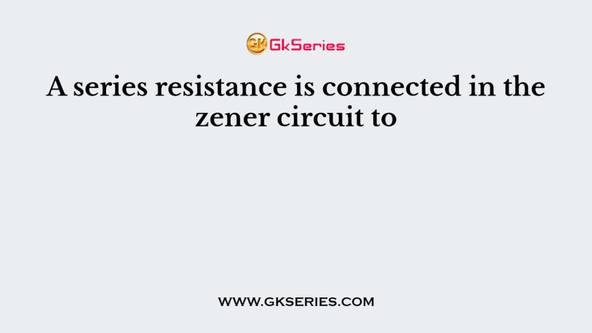 A series resistance is connected in the zener circuit to