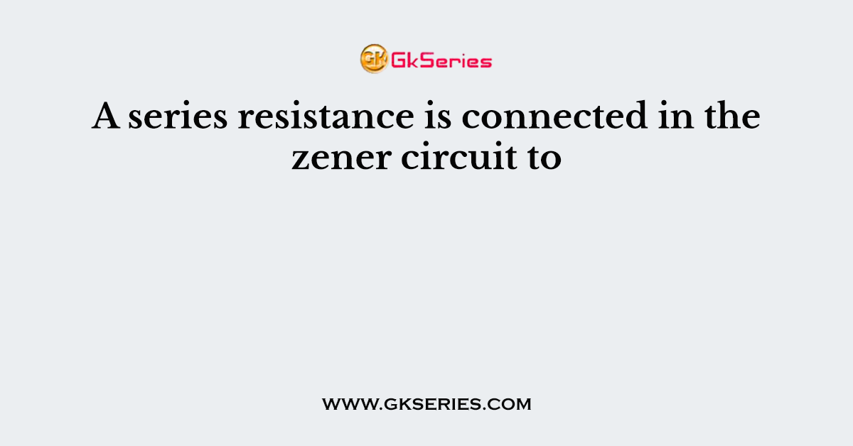 A series resistance is connected in the zener circuit to